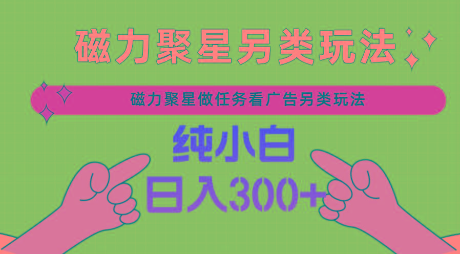 磁力聚星做任务看广告撸马扁，不靠流量另类玩法日入300+-泡泡网赚