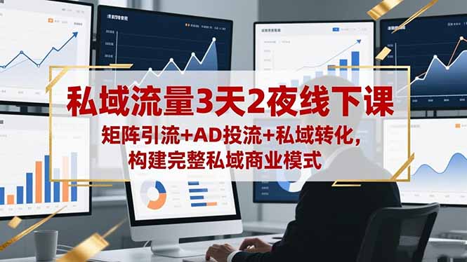 私域流量3天2夜线下课，矩阵引流+AD投流+私域转化，构建完整私域商业模式-泡泡网赚