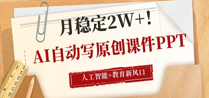 AI自动写原创课件PPT，人工智能+教育新AI风口，月稳定2W+-泡泡网赚