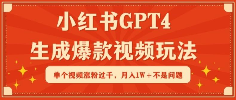 小红书GPT4生成爆款视频玩法，单个视频涨粉过千，月入1W+不是问题【揭秘】-泡泡网赚