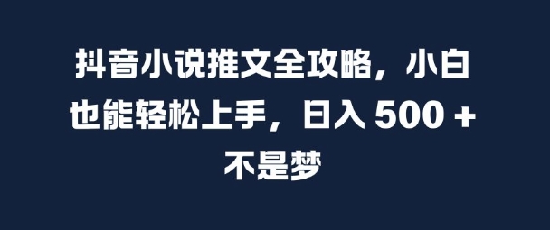 抖音小说推文全攻略，小白也能轻松上手，日入 5张+ 不是梦【揭秘】-泡泡网赚