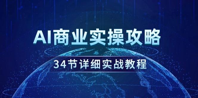 (9421期)AI商业实操攻略，34节详细实战教程！-泡泡网赚