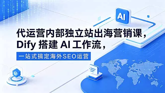 代运营内部独立站出海营销课，Dify搭建AI工作流，一站式搞定海外SEO运营-泡泡网赚
