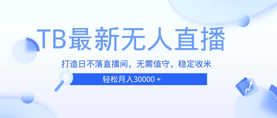 TB无人直播，打造日不落直播间，无需真人出镜，无需值守，打造日不落直…-泡泡网赚