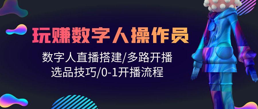 (10062期)人人都能玩赚数字人操作员 数字人直播搭建/多路开播/选品技巧/0-1开播流程-泡泡网赚