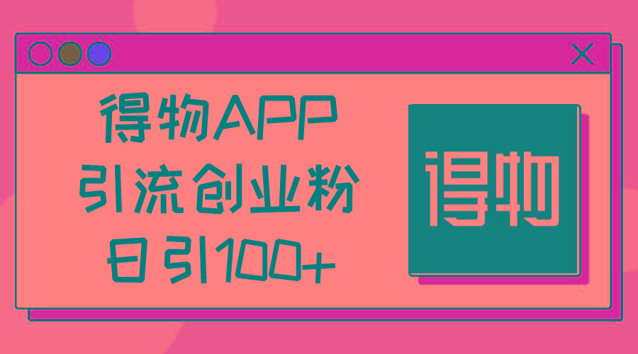 得物APP引流创业粉，日引100+-泡泡网赚