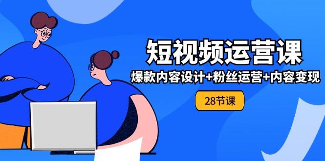 0基础学习短视频运营-全套实战课，爆款内容设计+粉丝运营+内容变现(28节-泡泡网赚