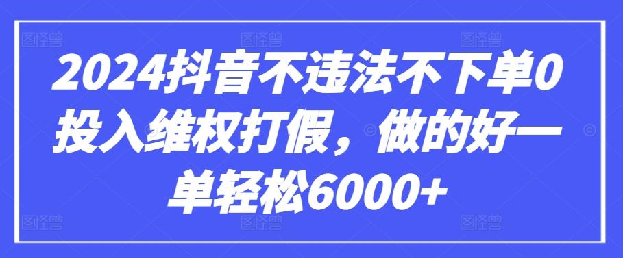 2024抖音不违法不下单0投入维权打假，做的好一单轻松6000+【仅揭秘】-泡泡网赚