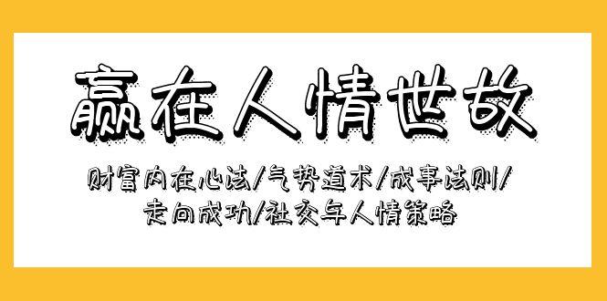 (9959期)赢在-人情世故：财富内在心法/气势道术/成事法则/走向成功/社交与人情策略-泡泡网赚