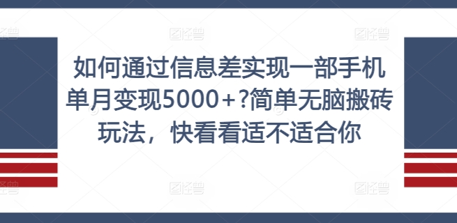 如何通过信息差实现一部手机单月变现5000+?简单无脑搬砖玩法，快看看适不适合你【揭秘】-泡泡网赚