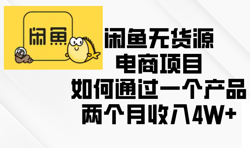 闲鱼无货源电商项目，如何通过一个产品两个月收入4W+-泡泡网赚