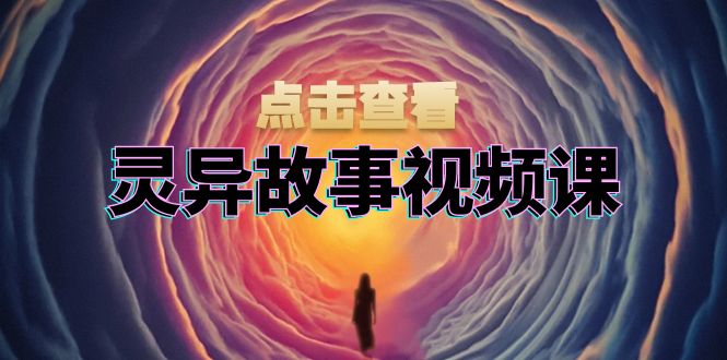 灵异故事视频课：文案、剪辑流程、画面处理及封面制作，助力创作者盈利-泡泡网赚