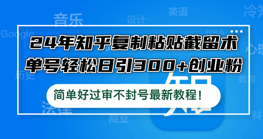 24年知乎复制粘贴截留术，单号轻松日引300+创业粉，简单好过审不封号最…-泡泡网赚