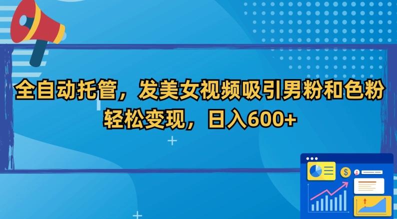 全自动托管，发美女视频吸引男粉和色粉，轻松变现，日入600+【揭秘】-泡泡网赚