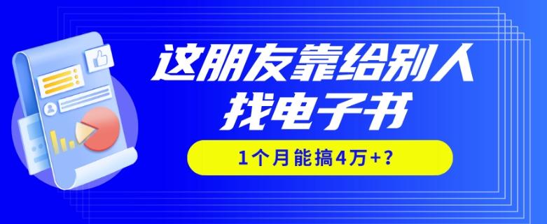 我靠！这朋友靠给别人找电子书，1个月能搞4万+？-泡泡网赚