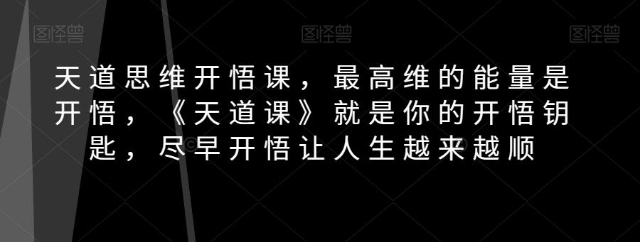 天道思维开悟课，最高维的能量是开悟，《天道课》就是你的开悟钥匙，尽早开悟让人生越来越顺-泡泡网赚
