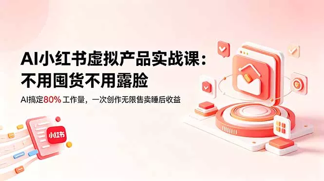 AI小红书虚拟产品实战课-更新：不用囤货不用露脸，AI搞定80%工作量，一次创作无限售卖睡后收益-泡泡网赚
