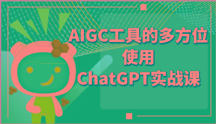 ai掘金系列课程-AIGC工具的多方位使用ChatGPT实战课-泡泡网赚