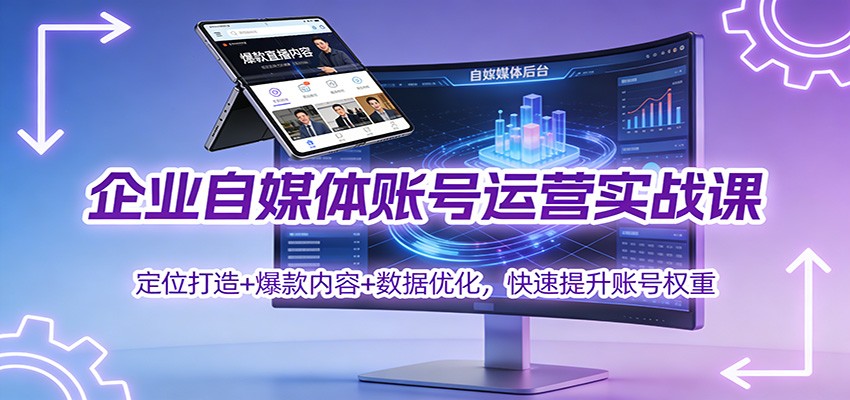 企业自媒体账号运营实战课：定位打造+ 爆款内容+数据优化，快速提升账号权重-泡泡网赚