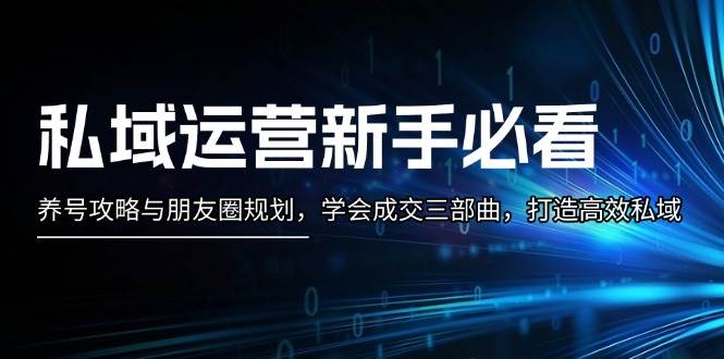 私域运营新手必看：养号攻略与朋友圈规划，学会成交三部曲，打造高效私域-泡泡网赚