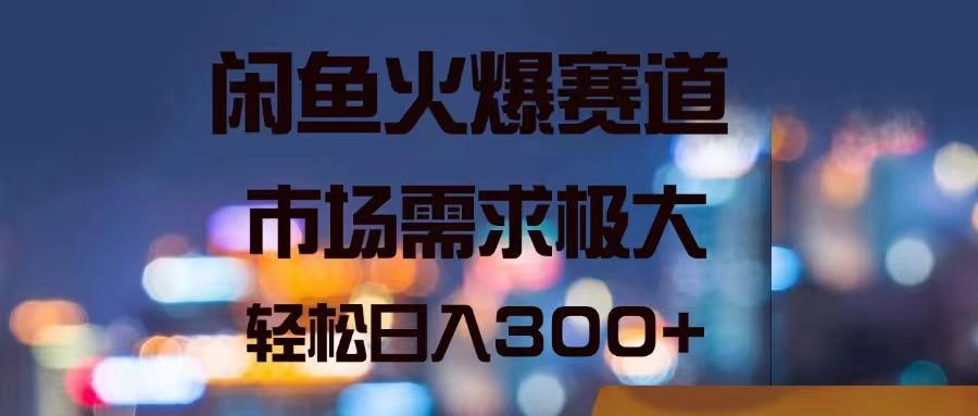 闲鱼火爆赛道，市场需求极大，轻松日入300+-泡泡网赚
