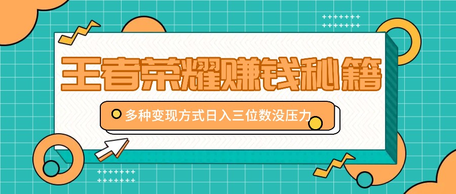 王者荣耀赚钱秘籍，多种变现方式，日入三位数没压力【附送资料】-泡泡网赚