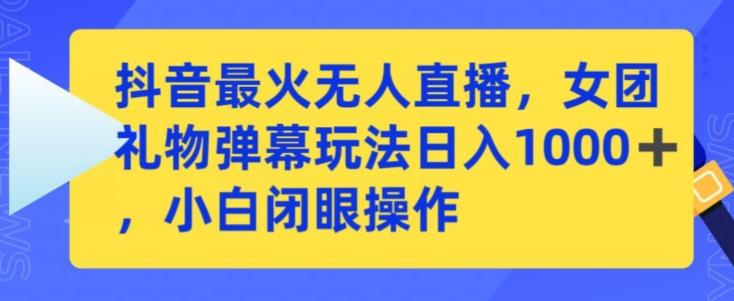抖音最火无人直播，女团礼物弹幕玩法，日赚一千＋，小白闭眼操作【揭秘】-泡泡网赚