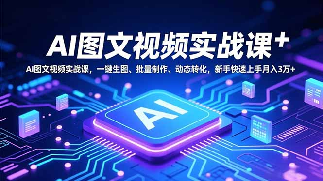 AI图文视频实战课，一键生图、批量制作、动态转化，新手快速上手月入3万+-泡泡网赚