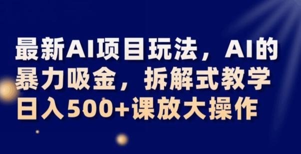 最新AI项目玩法，AI的暴力吸金，拆解式教学，日入500+可放大操作【揭秘】-泡泡网赚