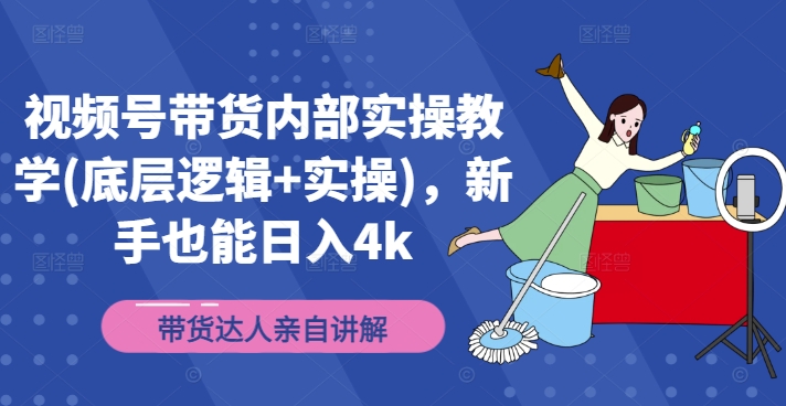 视频号带货内部实操教学(底层逻辑+实操)，新手也能日入4k-泡泡网赚