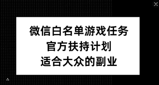 微信白名单游戏任务，官方扶持计划，适合大众的副业【揭秘】-泡泡网赚
