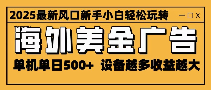2025最新风口 海外美金广告 单机单日500+ 可无限放大 设备越多收益越大 轻松上手-泡泡网赚