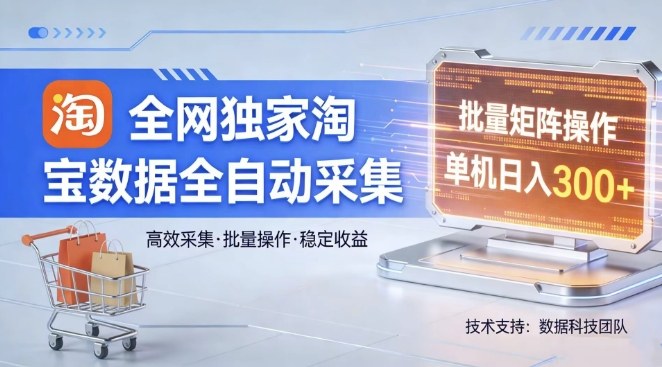 全网独家，淘宝数据全自动采集项目，批量可矩阵，单机轻松日入300【揭秘】-泡泡网赚