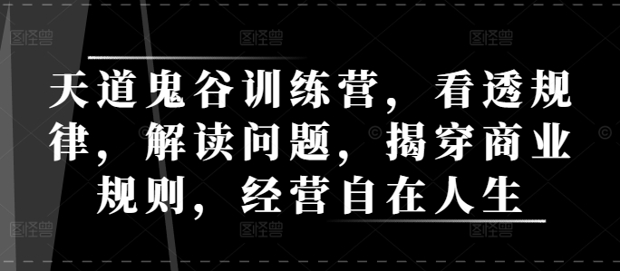 天道鬼谷训练营，看透规律，解读问题，揭穿商业规则，经营自在人生-泡泡网赚