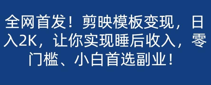 全网首发！剪映模板变现，日入2K，让你实现睡后收入，零门槛、小白首选副业！-泡泡网赚