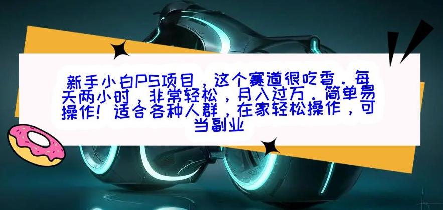 新手小白PS项目，轻轻松松月入过万-泡泡网赚