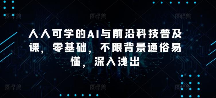 人人可学的AI与前沿科技普及课，零基础，不限背景通俗易懂，深入浅出-泡泡网赚