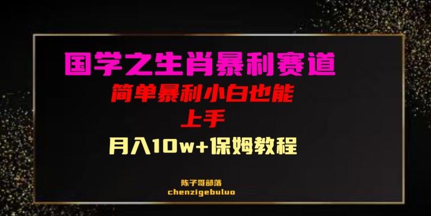 国学之暴利生肖带货小白也能做月入10万+保姆教程【揭秘】-泡泡网赚