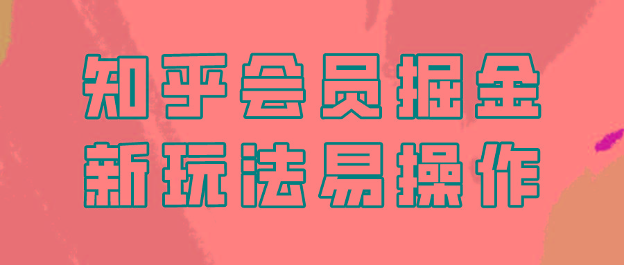 知乎会员掘金，新玩法易变现，新手也可日入300元！-泡泡网赚