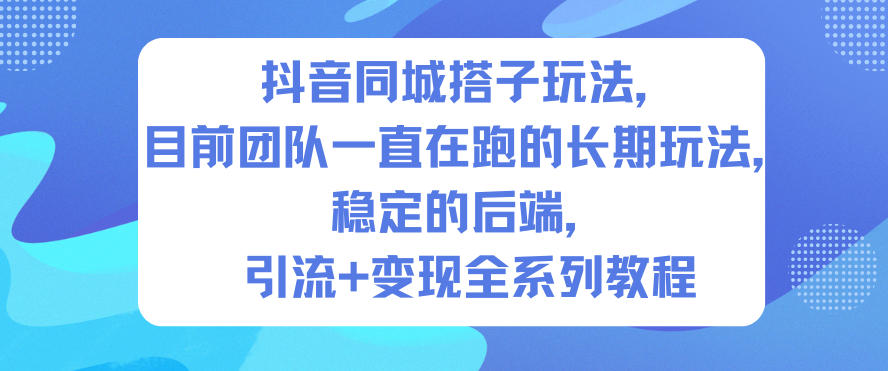 抖音同城搭子玩法，目前团队一直在跑的长期玩法，稳定的后端，引流+变现全系列教程-泡泡网赚