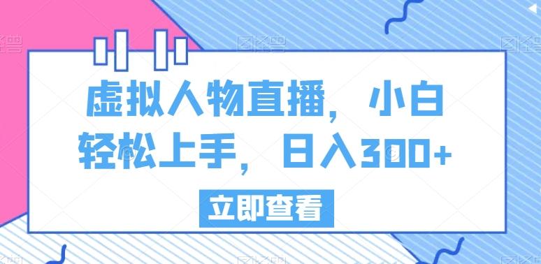 虚拟人物直播，小白轻松上手，日入300+【揭秘】-泡泡网赚