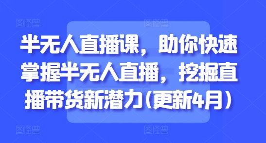 半无人直播课，助你快速掌握半无人直播，挖掘直播带货新潜力(更新9月)-泡泡网赚