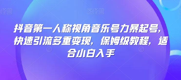 抖音第一人称视角音乐号力暴起号，快速引流多重变现，保姆级教程，适合小白入手-泡泡网赚