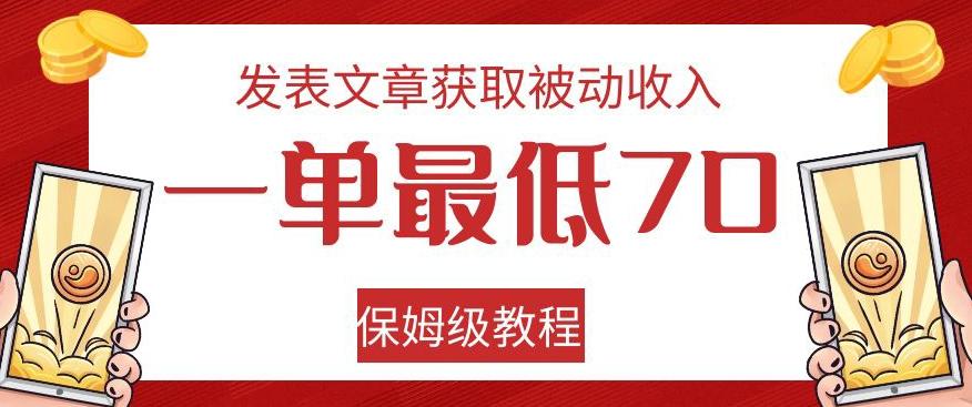 发表文章获取被动收入，一单最低70，保姆级教程【揭秘】-泡泡网赚