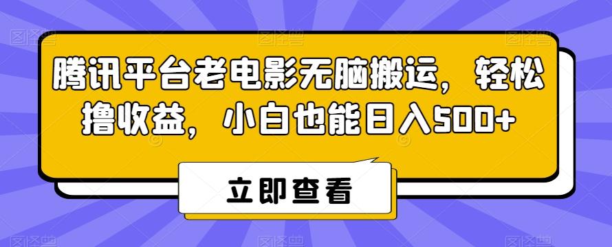 腾讯平台老电影无脑搬运，轻松撸收益，小白也能日入500+【揭秘】-泡泡网赚