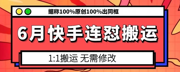 6月快手连怼搬运，模板搬运，据称100%原创100%出同框-泡泡网赚
