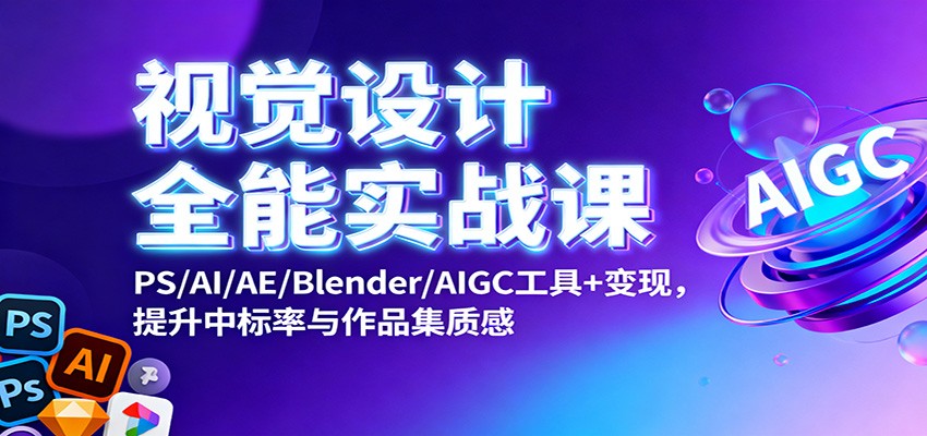 视觉设计全能实战课：PS/AI/AE/Blender/AIGC工具+变现，提升中标率与作品集质感-泡泡网赚