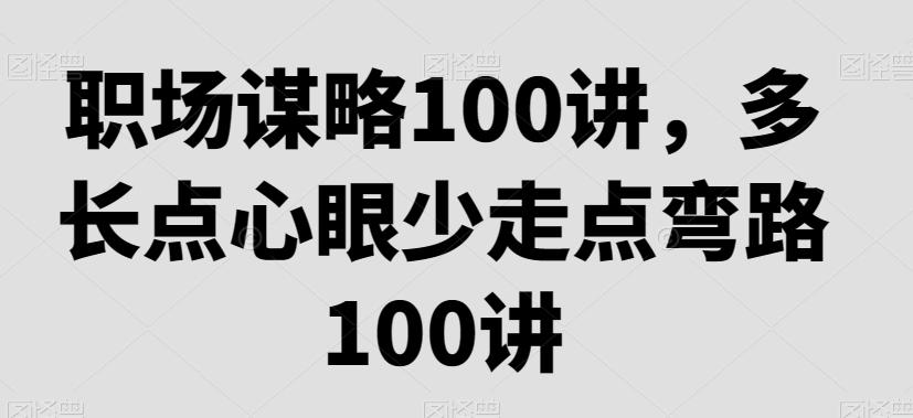 职场谋略100讲，多长点心眼少走点弯路-泡泡网赚