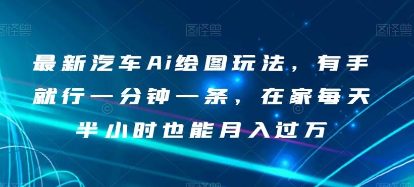 最新汽车Ai绘图玩法，有手就行一分钟一条，在家每天半小时也能月入过万【揭秘】-泡泡网赚