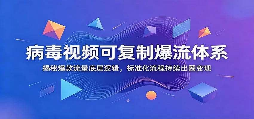 病毒视频可复制爆流体系：揭秘爆款流量底层逻辑，标准化流程持续出圈变现-泡泡网赚